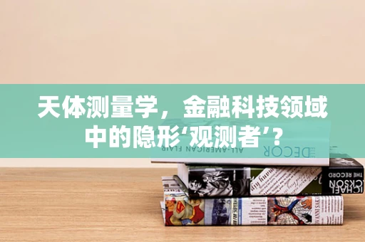 天体测量学，金融科技领域中的隐形‘观测者’？