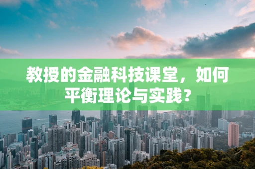 教授的金融科技课堂，如何平衡理论与实践？