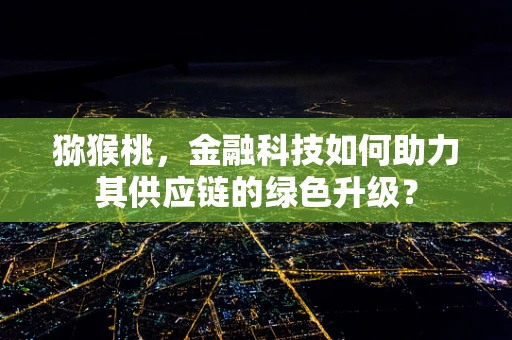 猕猴桃，金融科技如何助力其供应链的绿色升级？