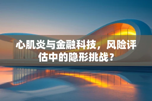 心肌炎与金融科技，风险评估中的隐形挑战？
