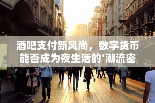 酒吧支付新风尚，数字货币能否成为夜生活的‘潮流密码’？