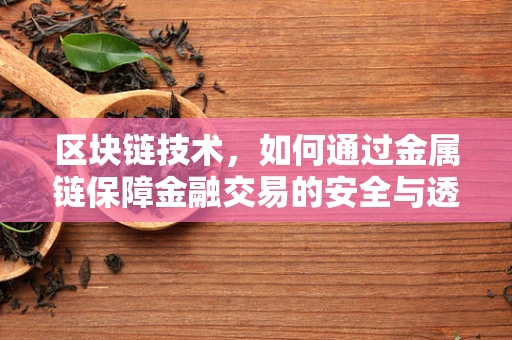 区块链技术，如何通过金属链保障金融交易的安全与透明？
