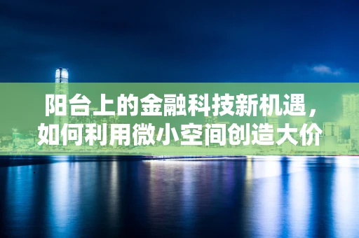 阳台上的金融科技新机遇，如何利用微小空间创造大价值？