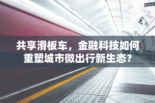 共享滑板车，金融科技如何重塑城市微出行新生态？
