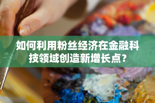 如何利用粉丝经济在金融科技领域创造新增长点？
