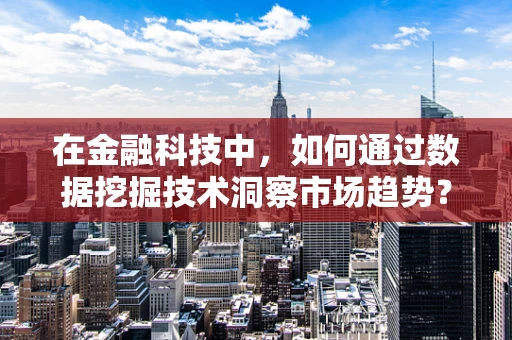 在金融科技中，如何通过数据挖掘技术洞察市场趋势？