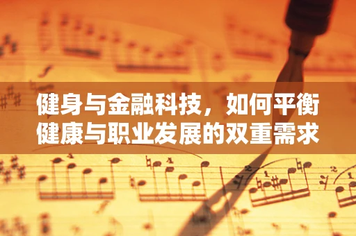 健身与金融科技，如何平衡健康与职业发展的双重需求？