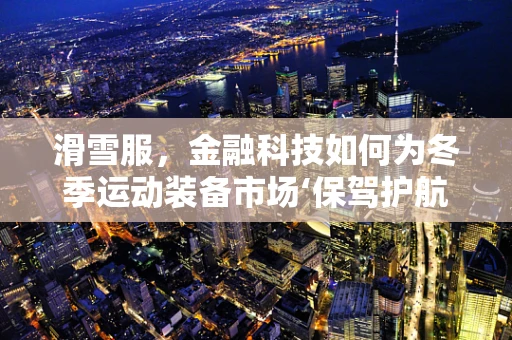 滑雪服，金融科技如何为冬季运动装备市场‘保驾护航’？