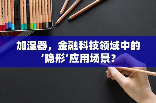 加湿器，金融科技领域中的‘隐形’应用场景？