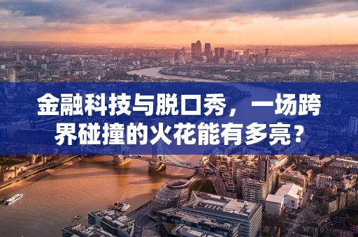 金融科技与脱口秀，一场跨界碰撞的火花能有多亮？