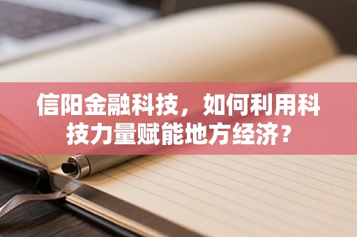 信阳金融科技，如何利用科技力量赋能地方经济？