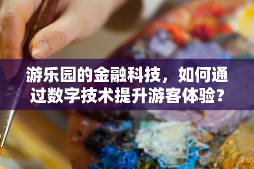 游乐园的金融科技，如何通过数字技术提升游客体验？