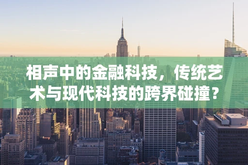 相声中的金融科技，传统艺术与现代科技的跨界碰撞？