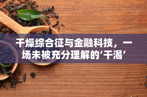干燥综合征与金融科技，一场未被充分理解的‘干渴’