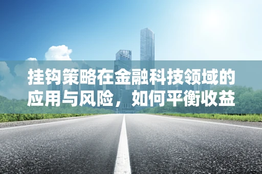 挂钩策略在金融科技领域的应用与风险，如何平衡收益与风险？