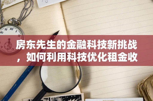 房东先生的金融科技新挑战，如何利用科技优化租金收取与资产管理？