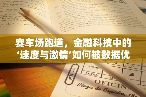 赛车场跑道，金融科技中的‘速度与激情’如何被数据优化？