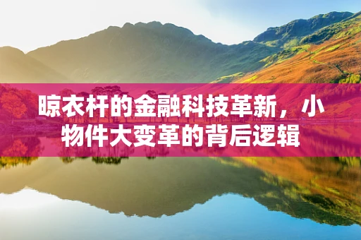 晾衣杆的金融科技革新，小物件大变革的背后逻辑