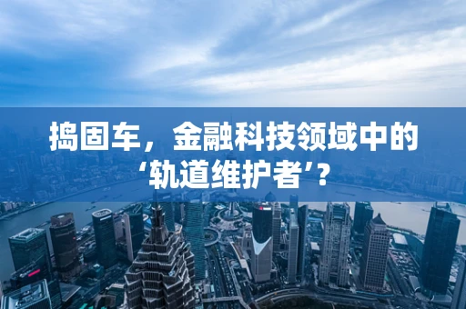 捣固车，金融科技领域中的‘轨道维护者’？