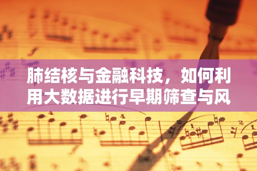 肺结核与金融科技，如何利用大数据进行早期筛查与风险管理？