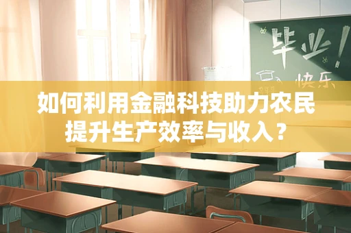 如何利用金融科技助力农民提升生产效率与收入？