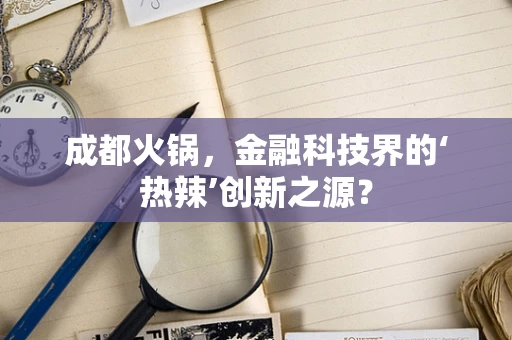 成都火锅，金融科技界的‘热辣’创新之源？