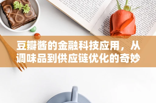 豆瓣酱的金融科技应用，从调味品到供应链优化的奇妙之旅