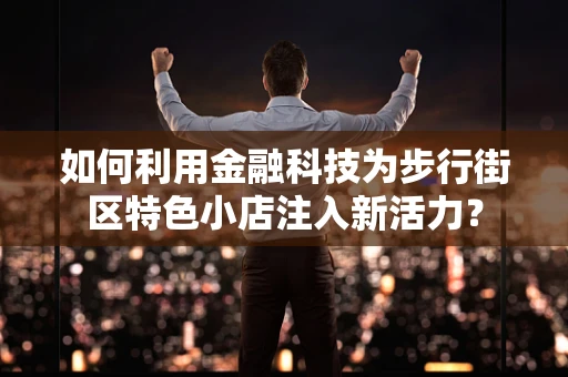 如何利用金融科技为步行街区特色小店注入新活力？