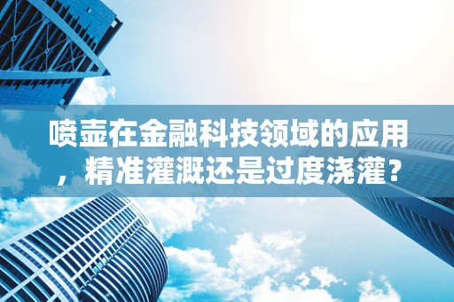 喷壶在金融科技领域的应用，精准灌溉还是过度浇灌？