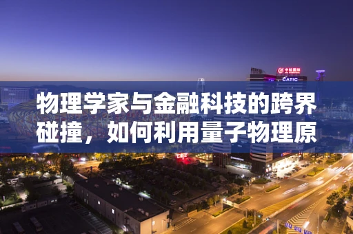 物理学家与金融科技的跨界碰撞，如何利用量子物理原理革新金融安全？