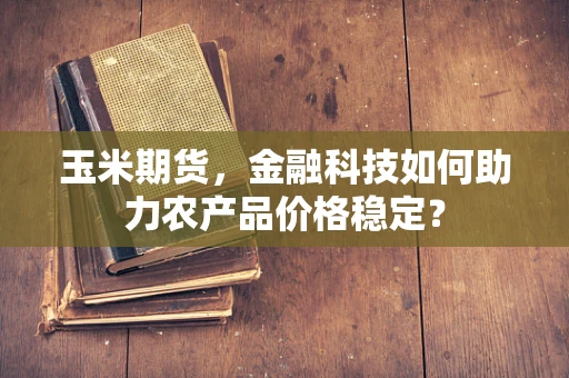 玉米期货，金融科技如何助力农产品价格稳定？