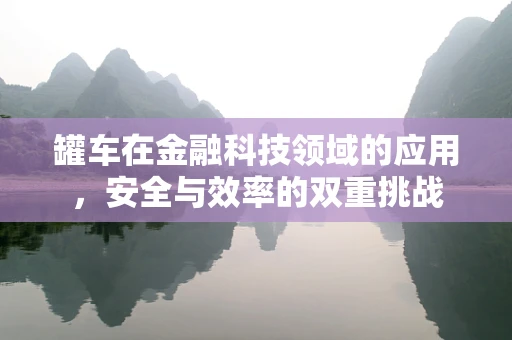 罐车在金融科技领域的应用，安全与效率的双重挑战