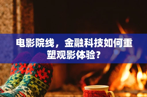 电影院线，金融科技如何重塑观影体验？