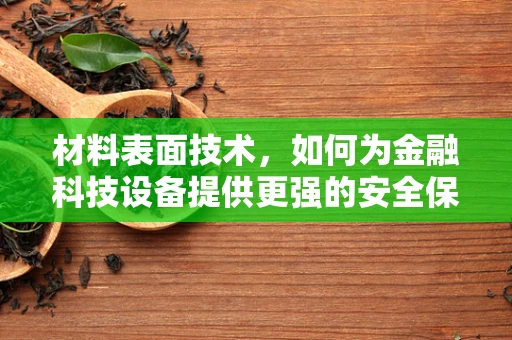 材料表面技术，如何为金融科技设备提供更强的安全保障？