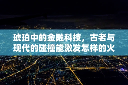 琥珀中的金融科技，古老与现代的碰撞能激发怎样的火花？