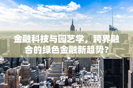 金融科技与园艺学，跨界融合的绿色金融新趋势？