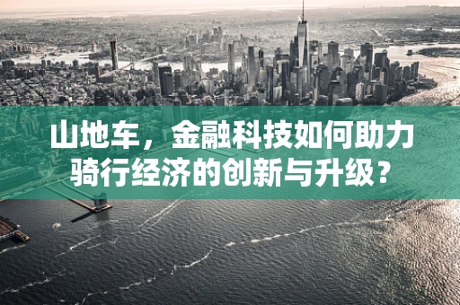 山地车，金融科技如何助力骑行经济的创新与升级？