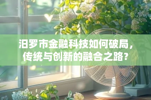 汨罗市金融科技如何破局，传统与创新的融合之路？