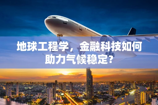 地球工程学，金融科技如何助力气候稳定？