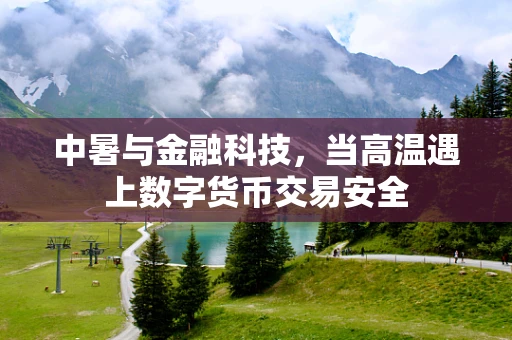 中暑与金融科技，当高温遇上数字货币交易安全