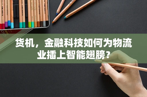 货机，金融科技如何为物流业插上智能翅膀？