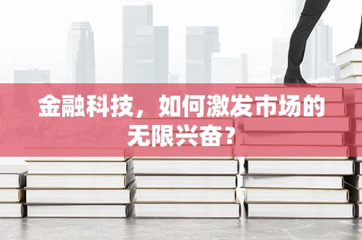 金融科技，如何激发市场的无限兴奋？