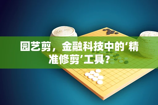 园艺剪，金融科技中的‘精准修剪’工具？