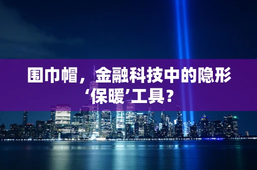 围巾帽，金融科技中的隐形‘保暖’工具？