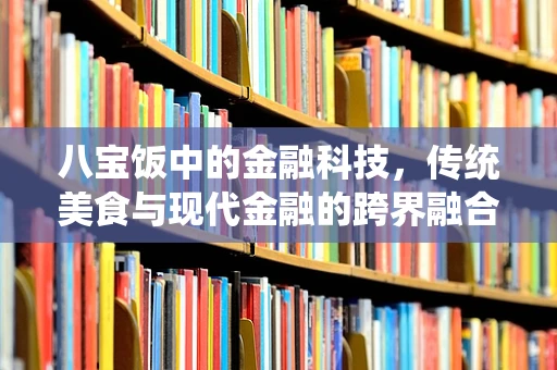 八宝饭中的金融科技，传统美食与现代金融的跨界融合