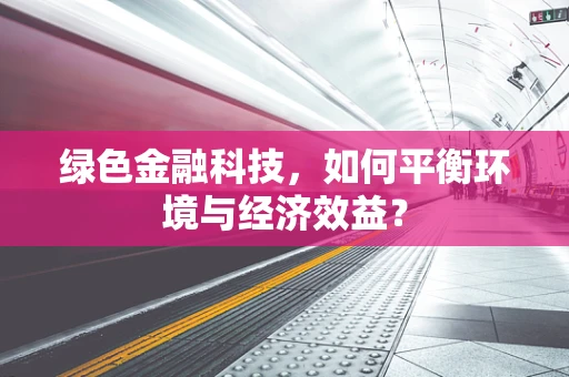 绿色金融科技，如何平衡环境与经济效益？