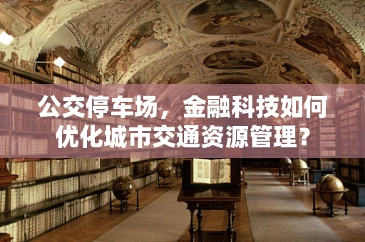 公交停车场，金融科技如何优化城市交通资源管理？