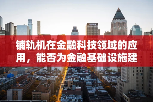 铺轨机在金融科技领域的应用，能否为金融基础设施建设提速？