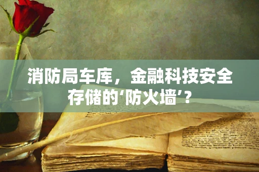 消防局车库，金融科技安全存储的‘防火墙’？