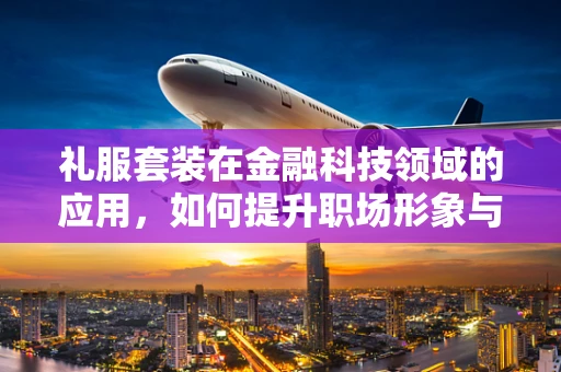 礼服套装在金融科技领域的应用，如何提升职场形象与专业度？